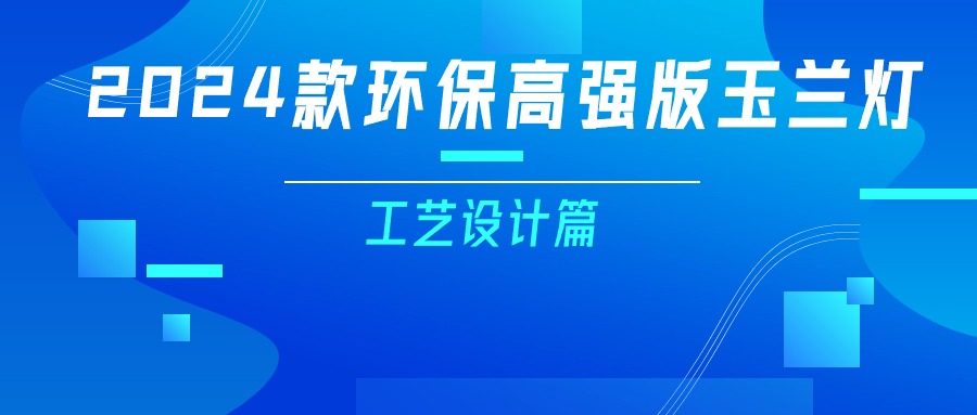 更輕、更強(qiáng)、更經(jīng)濟(jì)！一篇看懂2024款玉蘭燈（工藝設(shè)計(jì)篇）